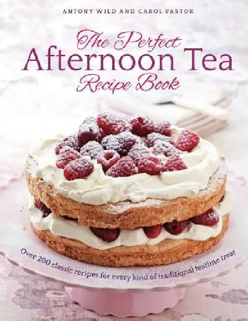 The Perfect Afternoon Tea Recipe Book: More Than 150 Classic Recipes for Every Kind of Traditional Teatime Treat by Antony Wild
