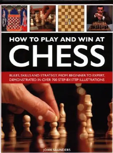 How to Play and Win at Chess: History, Rules, Skills and Tactics by John Saunders