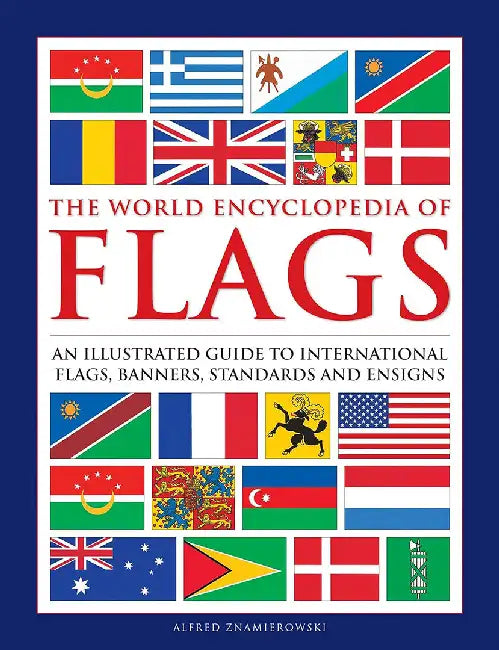The World Encyclopedia of Flags: An Illustrated Guide to International Flags, Banners, Standards and Ensigns by Alfred Znamierowski