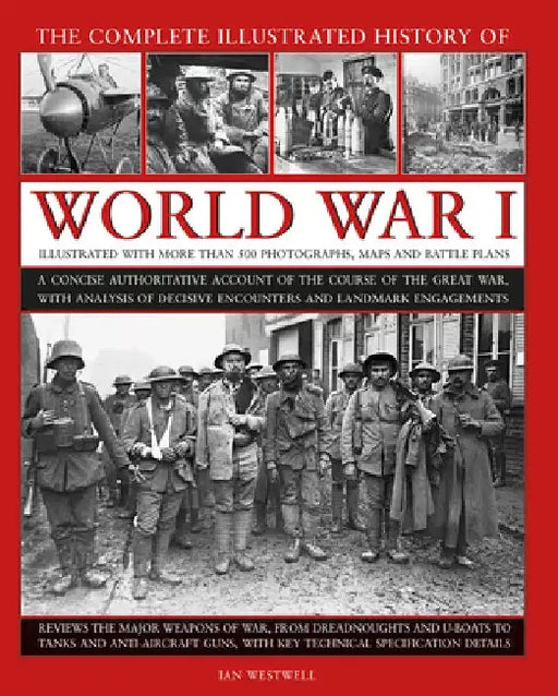 World War I, Complete Illustrated History of: A Concise Authoritative Account of the Course of the Great War, with Analysis of Decisive Encounters and by Ian Westwell