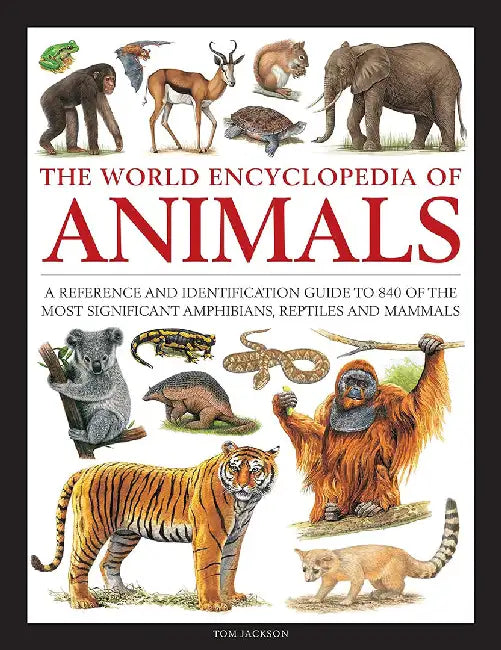 Animals, the World Encyclopedia of: A Reference and Identification Guide to 840 of the Most Significant Amphibians, Reptiles and Mammals by Tom Jackson