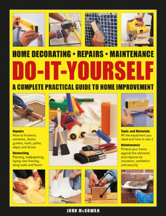 Do-It-Yourself Home Decorating, Repairs, Maintenance: A Complete Practical Guide to Home Improvement by John McGowan