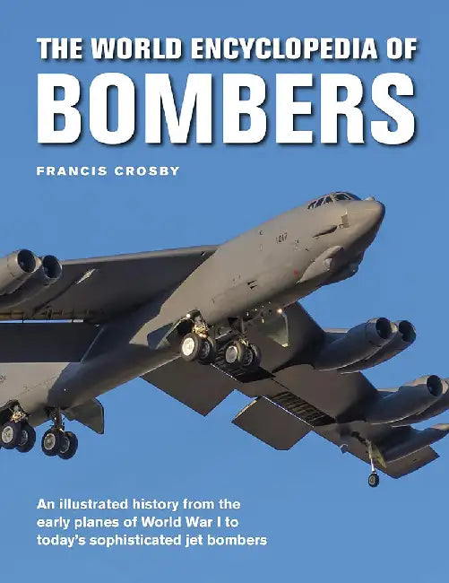 The World Encyclopedia of Bombers: An Illustrated History from the Early Planes of World War 1 to the Sophisticated Jet Bombers of the Modern Age by Francis Crosby