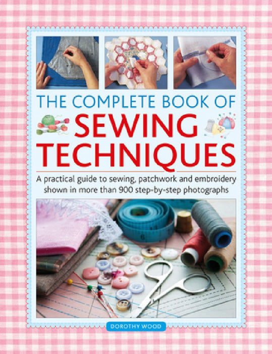 Complete Book of Sewing Techniques: A Practical Guide to Sewing, Patchwork and Embroidery Shown in More Than 900 Step-By-Step Photographs by Dorothy Wood