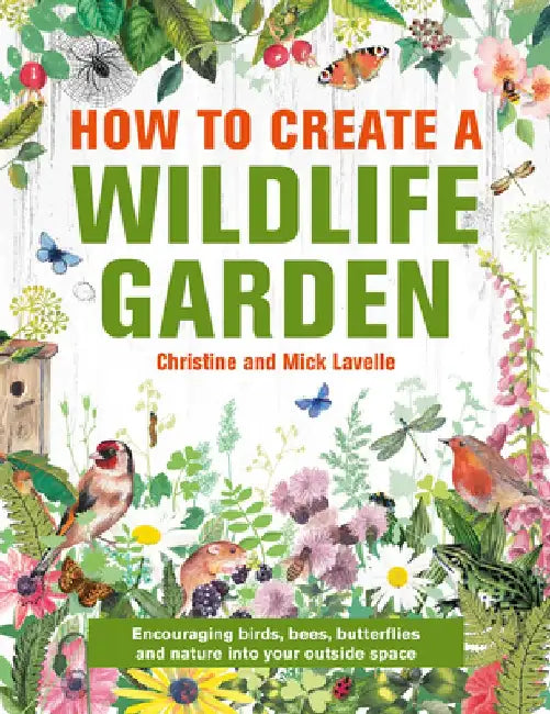 How to Create a Wildlife Garden: Bringing Nature In: What to Plant Where by Christine And Mick Lavelle