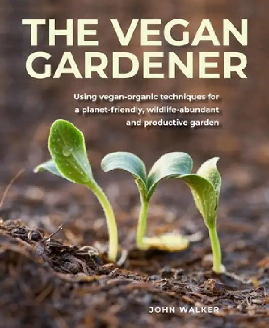 Vegan Gardener: Using Vegan-Organic Techniques for a Planet-Friendly, Wildlife-Abundant and Productive Garden by John Walker