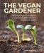 Vegan Gardener: Using Vegan-Organic Techniques for a Planet-Friendly, Wildlife-Abundant and Productive Garden by John Walker