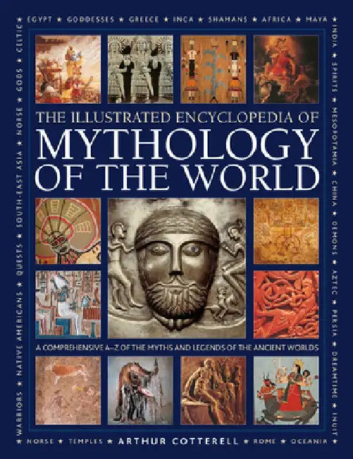 Illustrated Encyclopedia of Mythology of the World: A Comprehensive A-Z of the Myths and Legends of the Ancient World by Arthur Cotterell