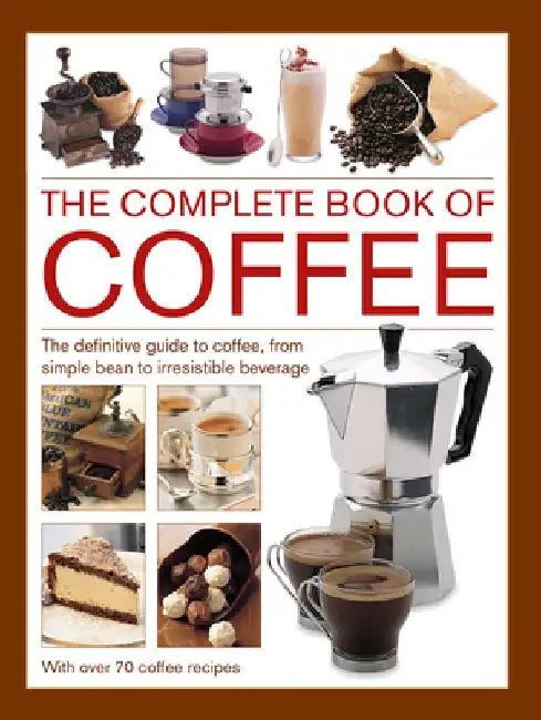 Complete Book of Coffee: The Definitive Guide to Coffee, from Simple Bean to Irresistible Beverage, with 70 Coffee Recipes by Mary Banks