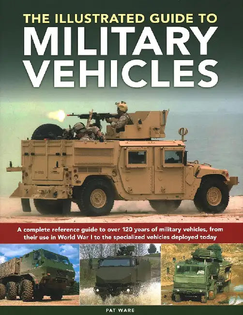 Illustrated Guide to Military Vehicles: A Complete Reference Guide to Over 100 Years of Military Vehicles, from Their First Use in World War One to th by Pat Ware
