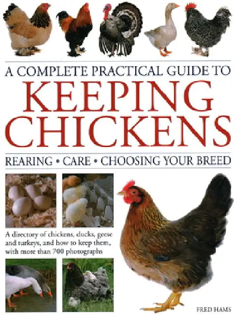A Complete Practical Guide to Keeping Chickens: A Directory of Chickens, Ducks, Geese and Turkeys, and How to Keep Them, with More Than 700 Photograph by Fred Hams