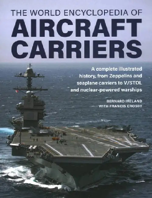 World Encyclopedia of Aircraft Carriers: An Illustrated History of Aircraft Carriers, from Zeppelin and Seaplane Carriers to V/Stol and Nuclear-Powere by Bernard Ireland