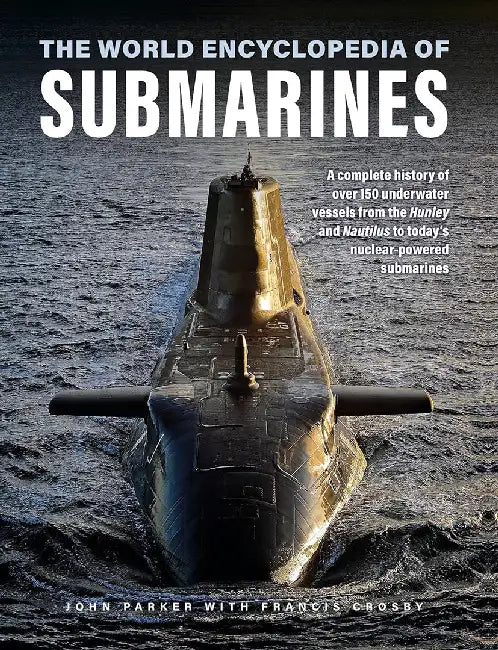 The World Encyclopedia of Submarines: A Complete History of Over 150 Underwater Vessels from the Hunley and Nautilus to Today's Nuclear-Powered Submar by John Parker
