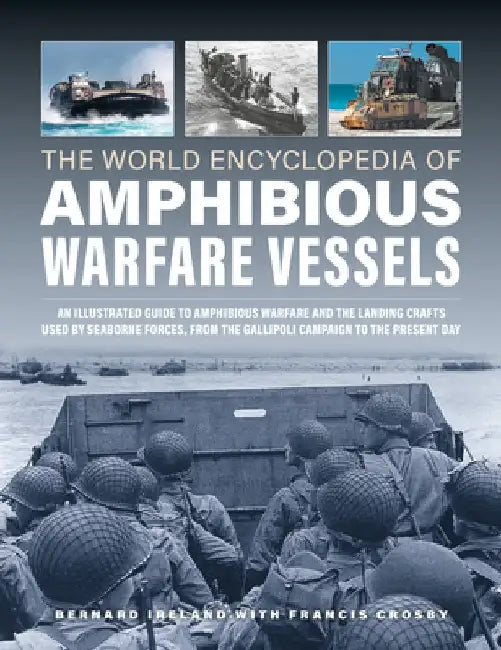 World Encyclopedia of Amphibious Warfare Vessels: An Illustrated History of Modern Amphibious Warfare, Detailing the Unity of Naval and Military Force by Bernard Ireland