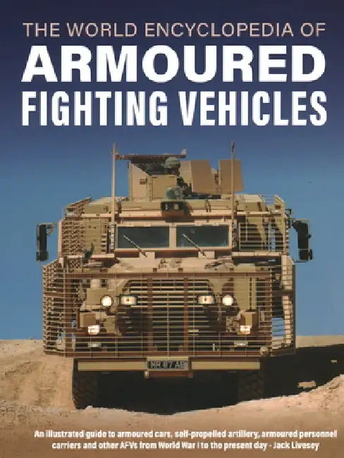 World Encyclopedia of Armoured Fighting Vehicles: An Illustrated Guide to Armoured Cars, Self-Propelled Artillery, Armoured Personnel Carriers and Oth by Jack Livesey
