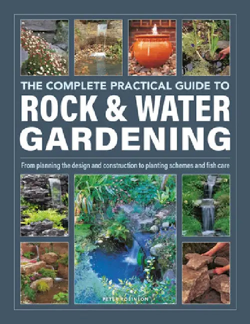 The Complete Practical Guide to Rock & Water Gardening: From Planning the Design and Construction to Planting Schemes and Fish Care by Peter Robinson