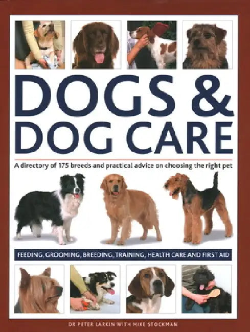 Dogs & Dog Care: A Directory of 175 Breeds and Practical Advice on Choosing the Right Pet; Feeding, Grooming, Breeding, Training, Healt by Peter Dr Larkin