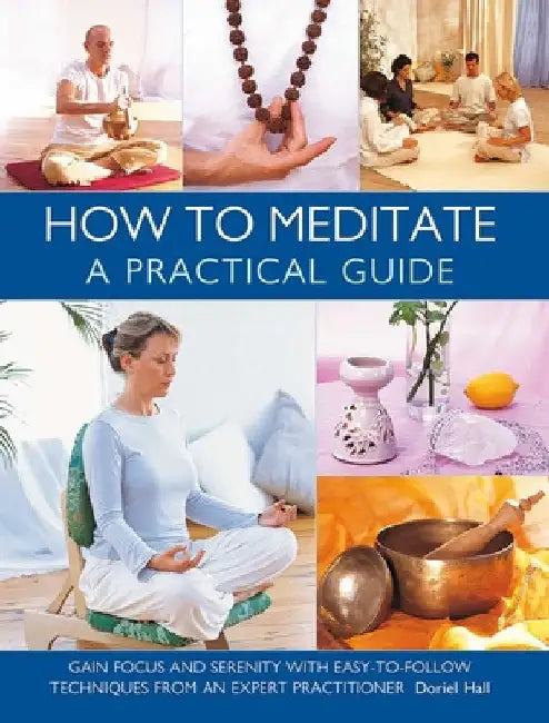 How to Meditate: A Practical Guide: Gain Focus and Serenity with Easy-To-Follow Techniques from an Expert Practitioner by Doriel Hall