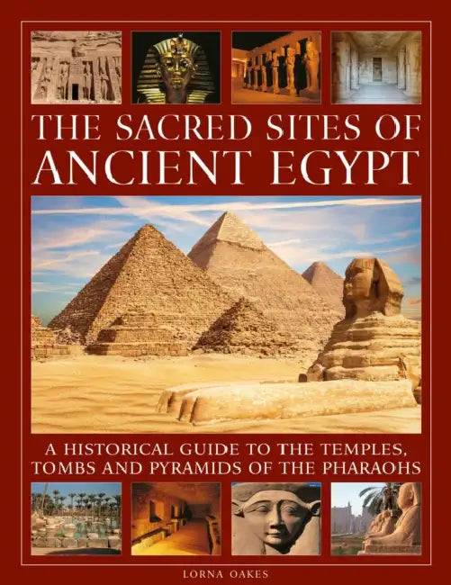 The Sacred Sites of Ancient Egypt: A Historical Guide to the Temples, Tombs and Pyramids of the Pharoahs by Lorna Oakes
