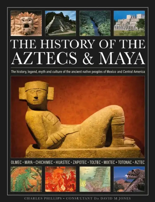 The History of the Aztecs & Maya: The History, Legend, Myth and Culture of the Ancient Native Peoples of Mexico and Central America; Olmec, Maya, Chic by Charles Phillips, Jones M. Jones