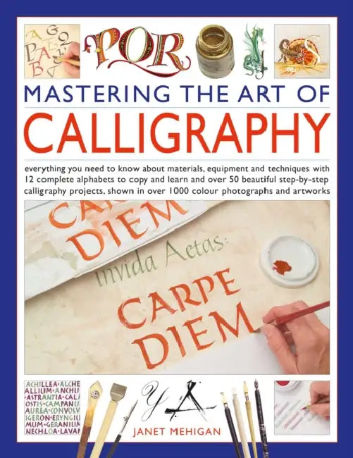 Mastering the Art of Calligraphy: Everything You Need to Know about Materials, Equipment and Techniques with 12 Complete Alphabets to Copy and Learn a by Janet Mehigan