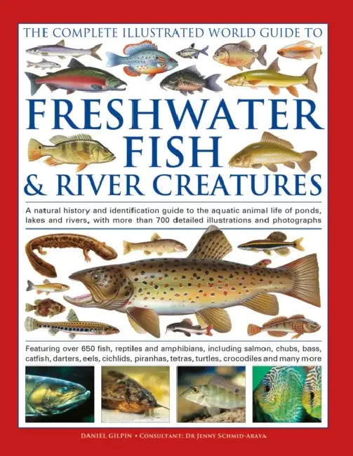 The Freshwater Fish and River Creatures, Complete Illustrated World Guide to: A Natural History and Identification Guide to the Aquatic Animal Life of by Daniel Gilpin