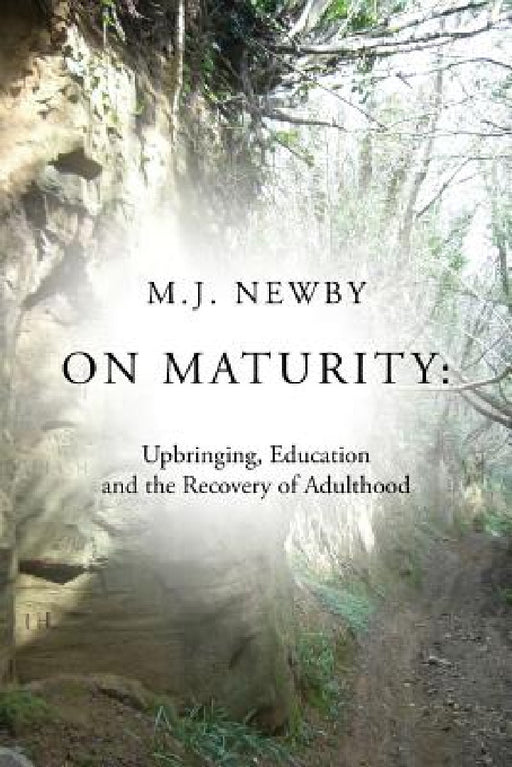 On Maturity: Upbringing, Education and the Recovery of Adulthood by M. J. Newby