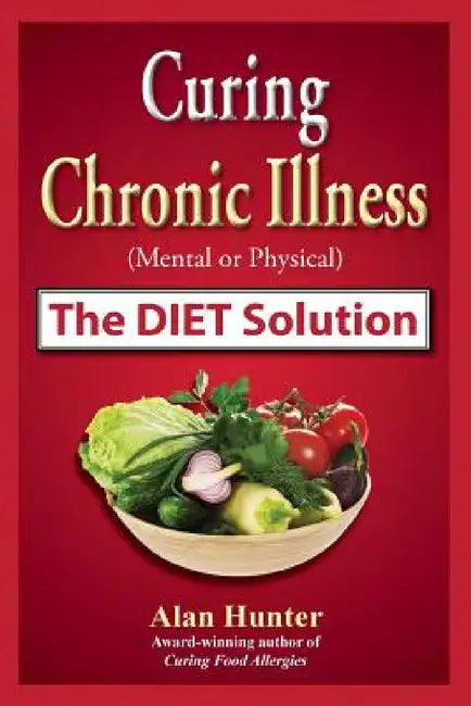 Curing Chronic Illness (Mental or Physical) the Diet Solution by Alan Hunter