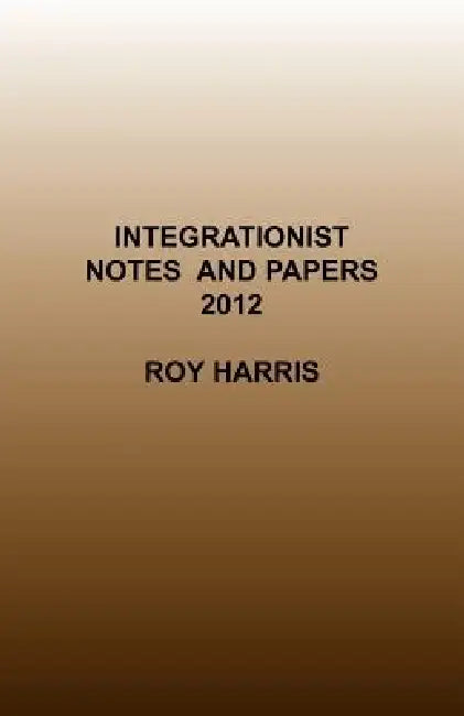 Integrationist Notes and Papers 2012 by Roy Harris