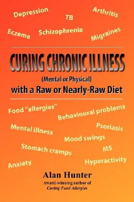 Curing Chronic Illness (Mental or Physical) with a Raw or Near-Raw Diet by Alan Hunter