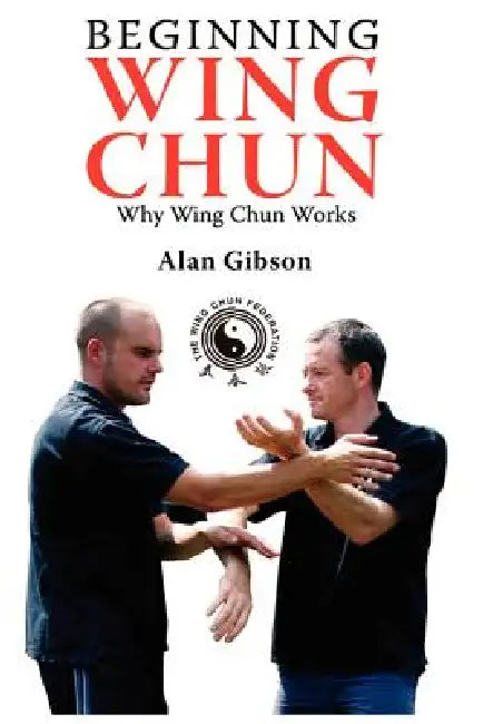 Beginning Wing Chun Why Wing Chun Works by Alan Gibson