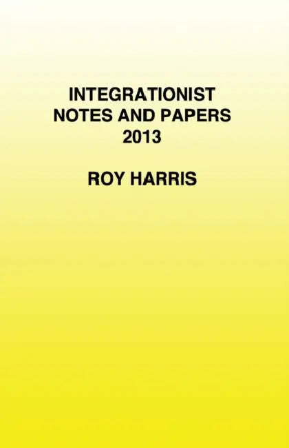 Integrationist Notes and Papers 2013 by Roy Harris