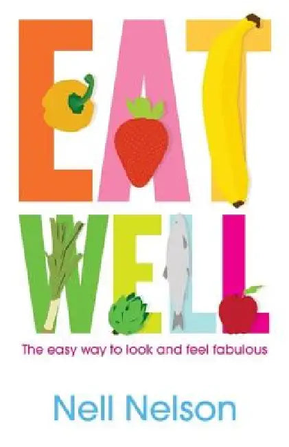 Eat Well: The Easy Way to Look and Feel Fabulous by Nell Nell