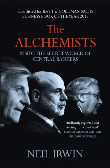The Alchemists: Inside the secret world of central bankers by Neil Irwin