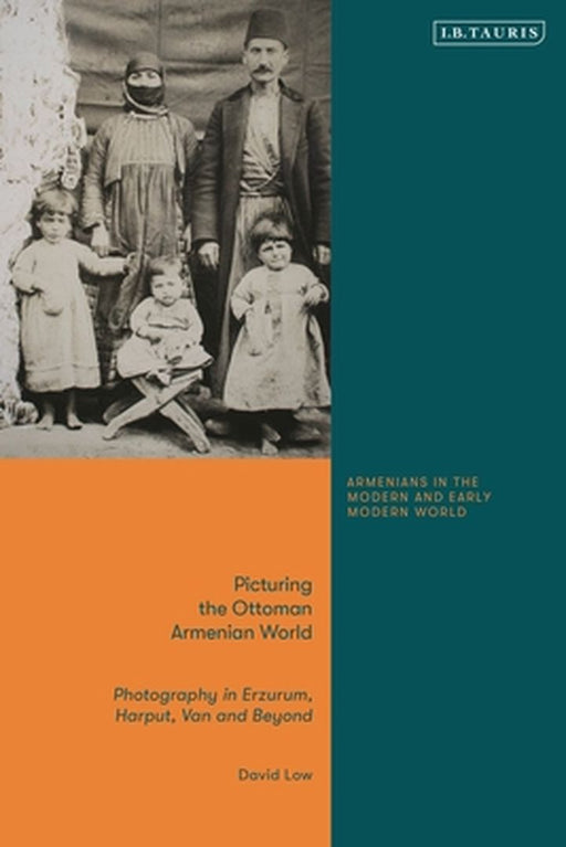 Picturing the Ottoman Armenian World: Photography in Erzerum, Harput, Van and Beyond by David Low