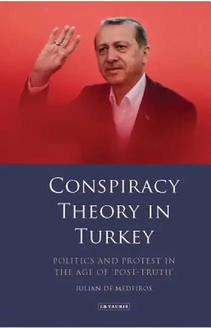 Conspiracy Theory in Turkey<br/>Politics and Protest in the Age of 'Post-Truth' by Julian de Medeiros