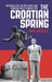The Croatian Spring: Nationalism, Repression and Foreign Policy Under Tito by Ante Batovic