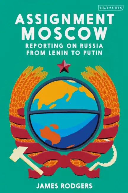 Assignment Moscow: Reporting on Russia from Lenin to Putin by James Rodgers