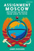 Assignment Moscow: Reporting on Russia from Lenin to Putin by James Rodgers