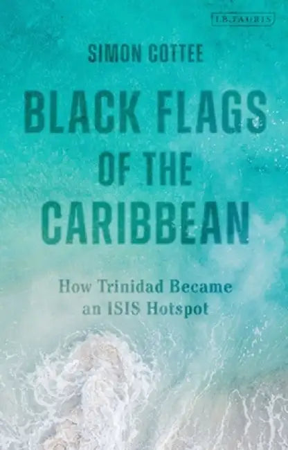 The Black Flags of the Caribbean: How Trinidad Became an Isis Hotspot by Simon Cottee
