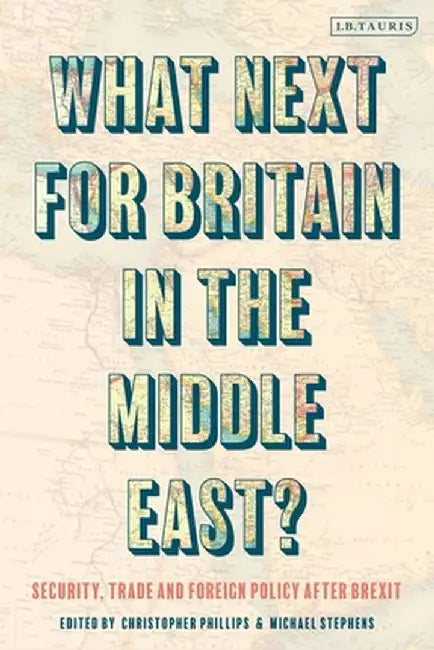 What Next for Britain in the Middle East?: Security, Trade and Foreign Policy After Brexit by Michael Stephens