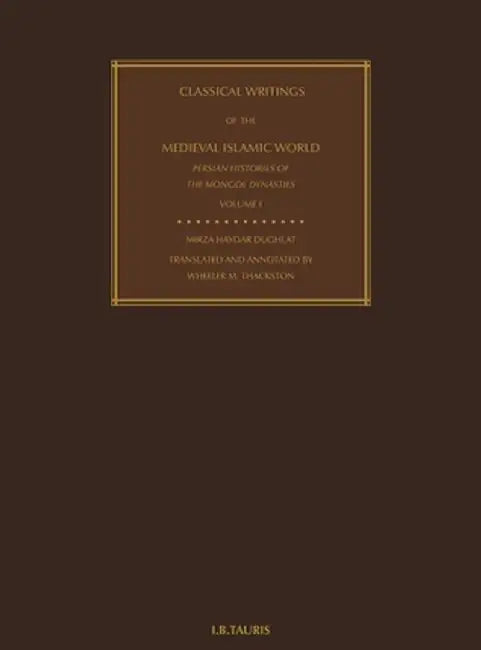 Classical Writings of the Medieval Islamic World Persian Histories of the Mongol Dynasties Volume 1 by Mirzar Haydar Dughlat