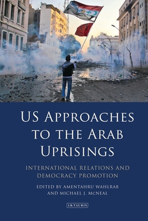 Us Approaches To The Arab Uprisings: International Relations And Democracy Promotion: International Relations And Democracy Promotion by Dummy author