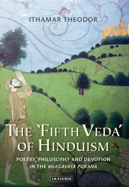 The 'fifth Veda' of Hinduism: Poetry, Philosophy and Devotion in the Bhagavata Purana by Ithamar Theodor
