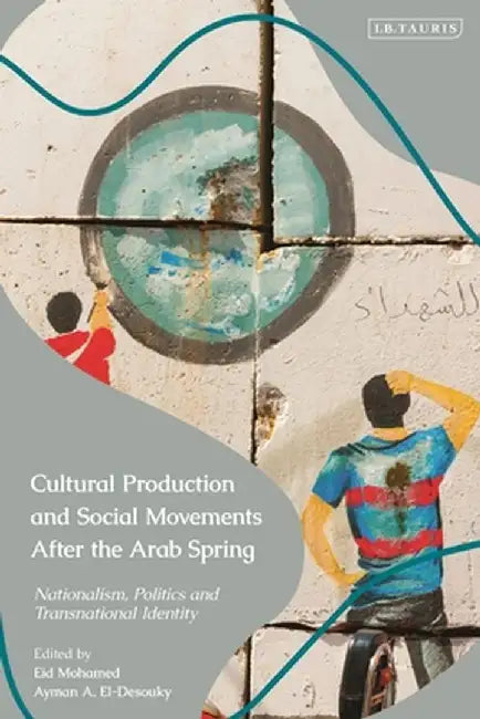 Cultural Production and Social Movements After the Arab Spring: Nationalism, Politics, and Transnational Identity by Eid Mohamed