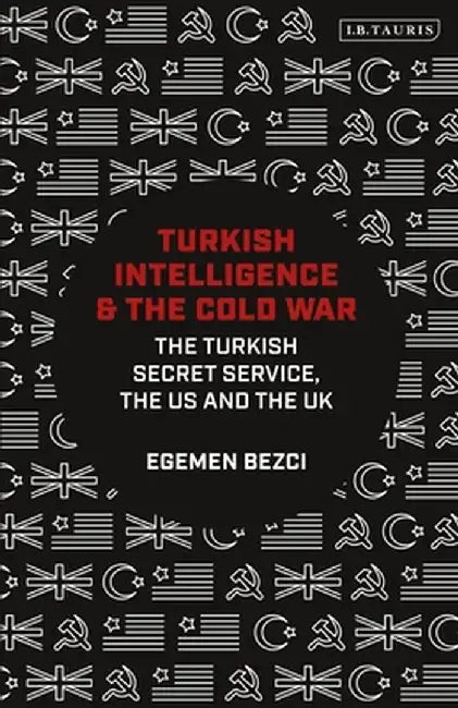 Turkish Intelligence and the Cold War: The Turkish Secret Service, the Us and the UK by Egemen Bezci