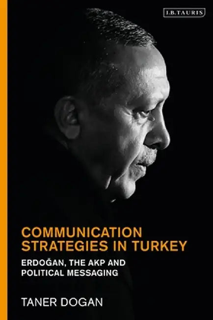 Communication Strategies in Turkey: Erdogan, the Akp and Political Messaging by Taner Dogan