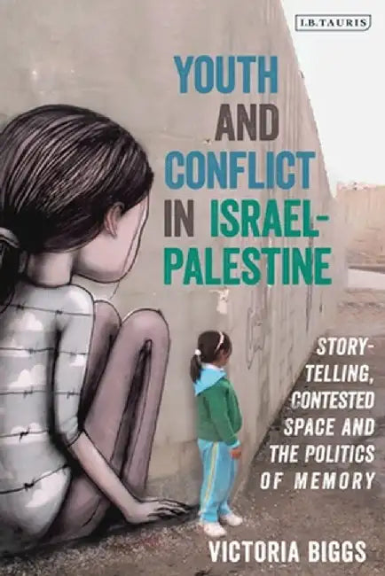 Youth and Conflict in Israel-Palestine: Storytelling, Contested Space and the Politics of Memory by Victoria Biggs