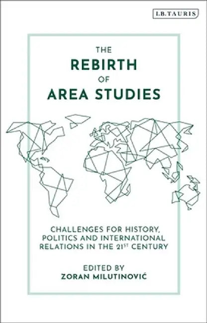 The Rebirth of Area Studies: Challenges for History, Politics and International Relations in the 21st Century by Zoran Milutinovic