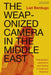 The Weaponized Camera in the Middle East: Videography, Aesthetics, and Politics in Israel and Palestine by Liat Berdugo